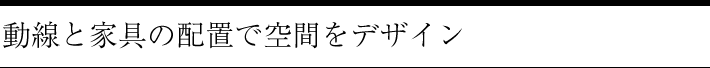 動線と家具の配置で空間をデザイン