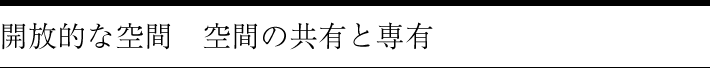 開放的な空間　空間の共有と専有